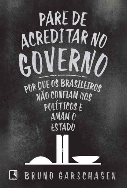 Pare de Acreditar no Governo: Por que os brasileiros não confiam nos políticos e amam o Estado