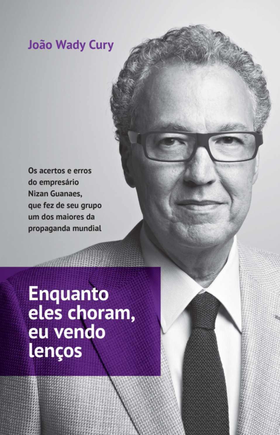 Enquanto eles choram, eu vendo lenços - Os acertos e erros do empresário Nizan Guanaes, que fez de seu grupo um dos maiores da propaganda mundial