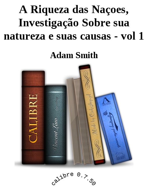 A Riqueza das Naçoes, Investigação Sobre sua natureza e suas causas - vol 1