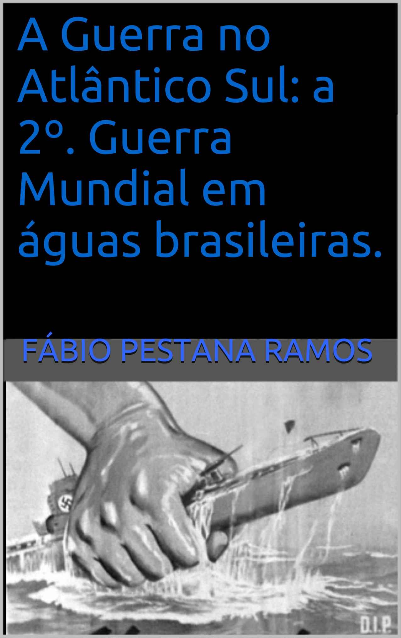 A Guerra no Atlântico Sul: A 2º. Guerra Mundial em águas brasileiras.